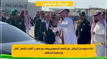 إشادة قوية من الرياض.. ولي العهد السعودي يصف دور مصر بـالقلب النابض لأمن واستقرار المنطقة. 1